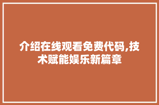 介绍在线观看免费代码,技术赋能娱乐新篇章 AI场景