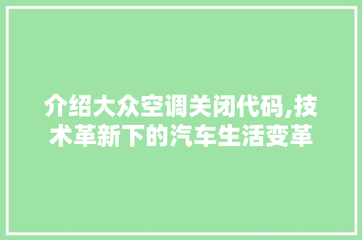 介绍大众空调关闭代码,技术革新下的汽车生活变革 智能科技