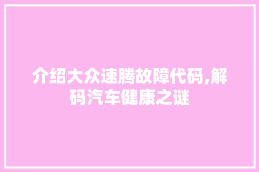 介绍大众速腾故障代码,解码汽车健康之谜 人工智能