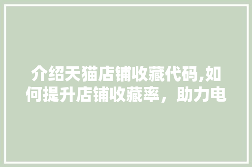 介绍天猫店铺收藏代码,如何提升店铺收藏率，助力电商发展 软件技术