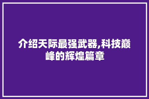介绍天际最强武器,科技巅峰的辉煌篇章 软件技术