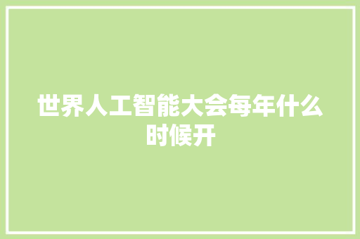 世界人工智能大会每年什么时候开 人工智能