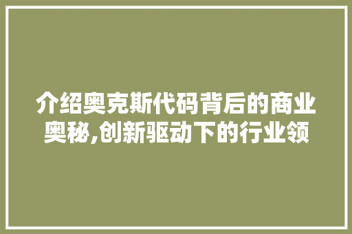 介绍奥克斯代码背后的商业奥秘,创新驱动下的行业领军者 AI场景