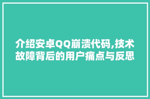 介绍安卓QQ崩溃代码,技术故障背后的用户痛点与反思 智能科技