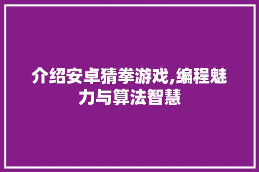 介绍安卓猜拳游戏,编程魅力与算法智慧 人工智能