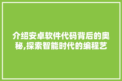 介绍安卓软件代码背后的奥秘,探索智能时代的编程艺术 软件技术