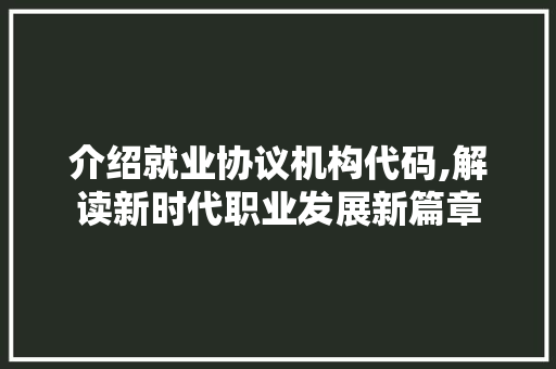 介绍就业协议机构代码,解读新时代职业发展新篇章 人工智能