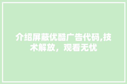 介绍屏蔽优酷广告代码,技术解放，观看无忧 软件技术