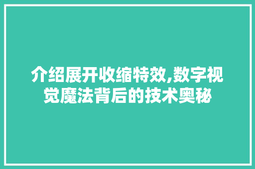 介绍展开收缩特效,数字视觉魔法背后的技术奥秘 软件技术