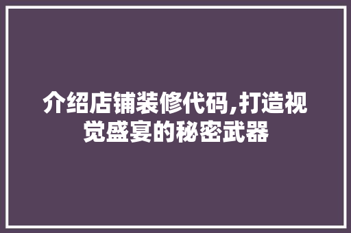 介绍店铺装修代码,打造视觉盛宴的秘密武器 软件技术