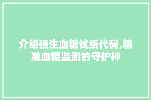 介绍强生血糖试纸代码,精准血糖监测的守护神 人工智能