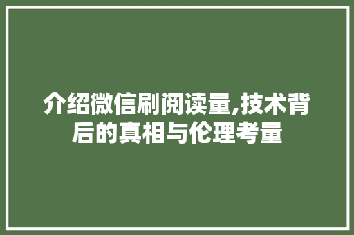 介绍微信刷阅读量,技术背后的真相与伦理考量 人工智能