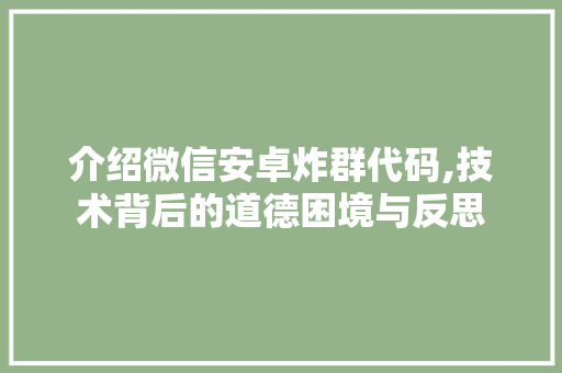 介绍微信安卓炸群代码,技术背后的道德困境与反思 软件技术