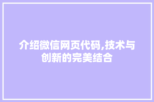 介绍微信网页代码,技术与创新的完美结合 智能科技