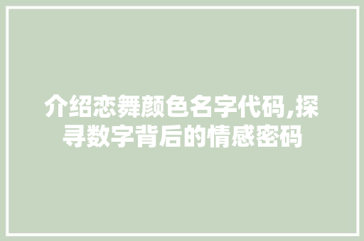介绍恋舞颜色名字代码,探寻数字背后的情感密码 AI场景