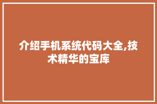 介绍手机系统代码大全,技术精华的宝库 人工智能