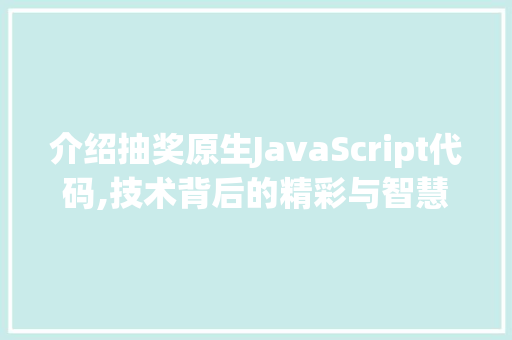 介绍抽奖原生JavaScript代码,技术背后的精彩与智慧 智能科技