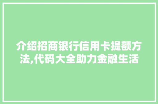 介绍招商银行信用卡提额方法,代码大全助力金融生活更美好 人工智能