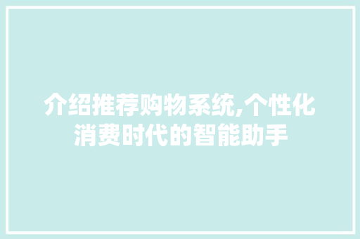 介绍推荐购物系统,个性化消费时代的智能助手 智能科技
