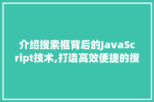 介绍搜索框背后的JavaScript技术,打造高效便捷的搜索体验 AI场景