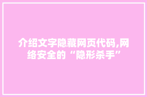 介绍文字隐藏网页代码,网络安全的“隐形杀手” 智能科技