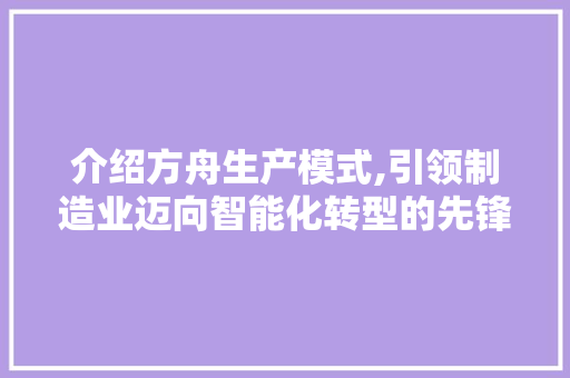 介绍方舟生产模式,引领制造业迈向智能化转型的先锋力量 人工智能