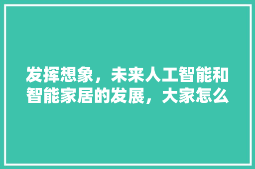发挥想象，未来人工智能和智能家居的发展，大家怎么看 人工智能