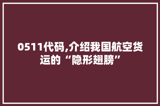 0511代码,介绍我国航空货运的“隐形翅膀”