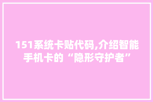 151系统卡贴代码,介绍智能手机卡的“隐形守护者” AI场景