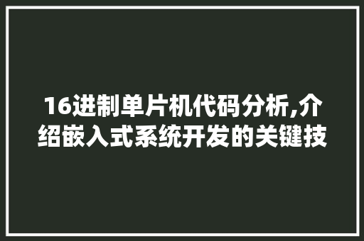 16进制单片机代码分析,介绍嵌入式系统开发的关键技术 人工智能