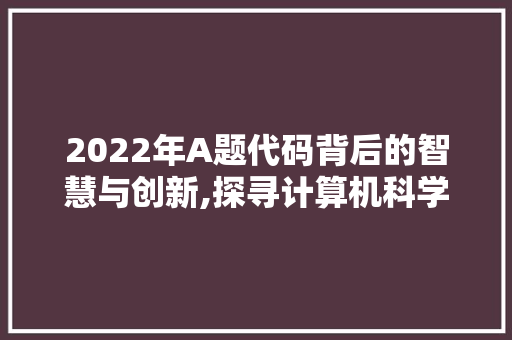2022年A题代码背后的智慧与创新,探寻计算机科学领域的无限可能