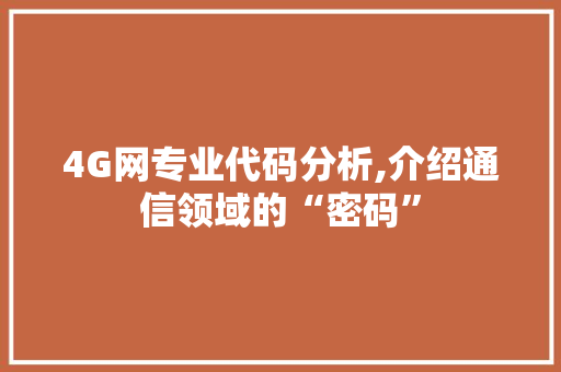 4G网专业代码分析,介绍通信领域的“密码” 软件技术