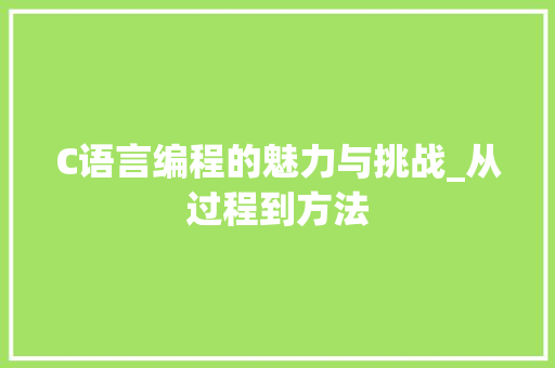 C语言编程的魅力与挑战_从过程到方法 软件技术