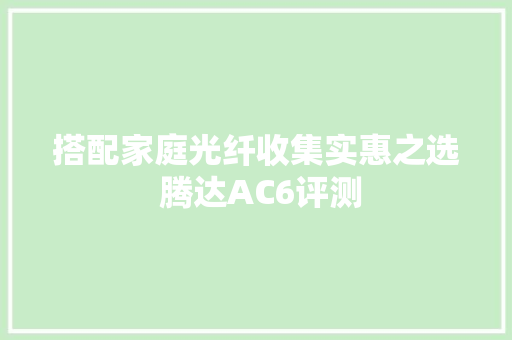 搭配家庭光纤收集实惠之选 腾达AC6评测 智能科技