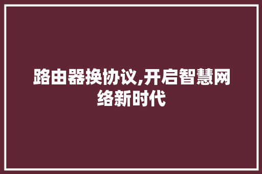 路由器换协议,开启智慧网络新时代 AI场景