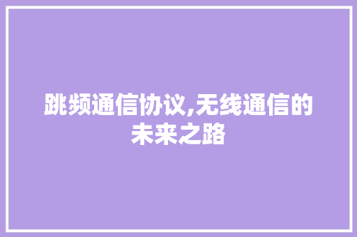 跳频通信协议,无线通信的未来之路 软件技术