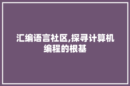 汇编语言社区,探寻计算机编程的根基 AI场景