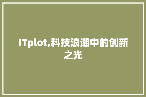 ITplot,科技浪潮中的创新之光 软件技术