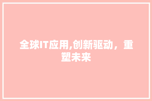 全球IT应用,创新驱动，重塑未来 智能科技