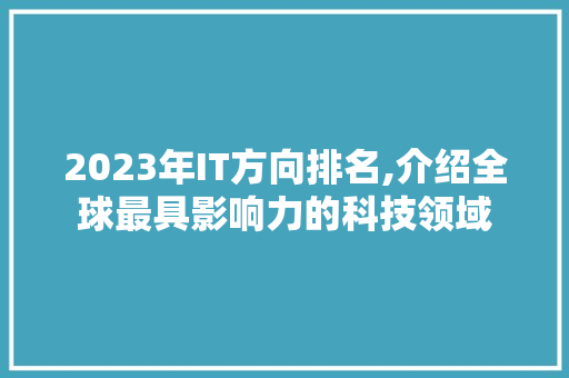 2023年IT方向排名,介绍全球最具影响力的科技领域 智能科技