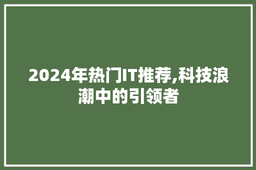 2024年热门IT推荐,科技浪潮中的引领者 AI场景