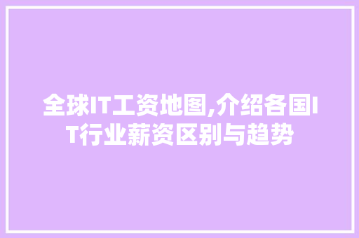 全球IT工资地图,介绍各国IT行业薪资区别与趋势 软件技术