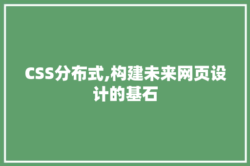 CSS分布式,构建未来网页设计的基石