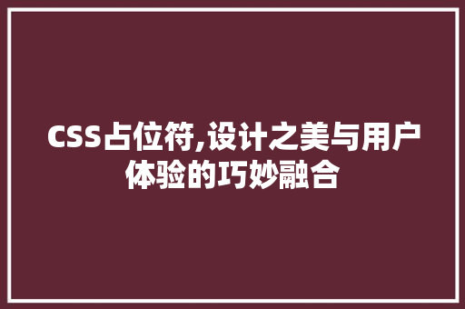 CSS占位符,设计之美与用户体验的巧妙融合