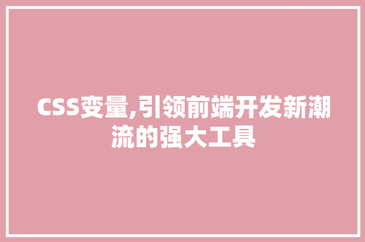 CSS变量,引领前端开发新潮流的强大工具
