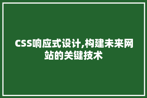 CSS响应式设计,构建未来网站的关键技术