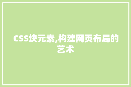 CSS块元素,构建网页布局的艺术