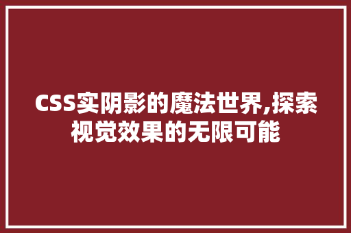 CSS实阴影的魔法世界,探索视觉效果的无限可能