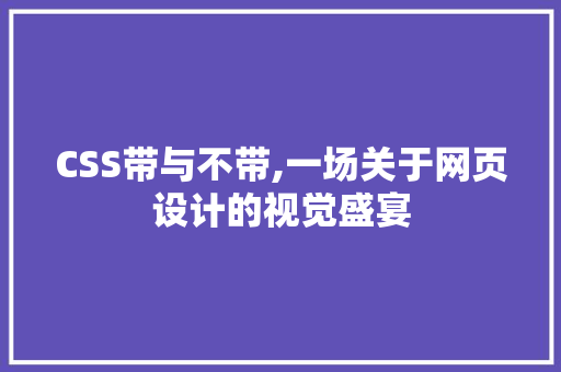CSS带与不带,一场关于网页设计的视觉盛宴 智能科技