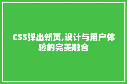 CSS弹出新页,设计与用户体验的完美融合 智能科技
